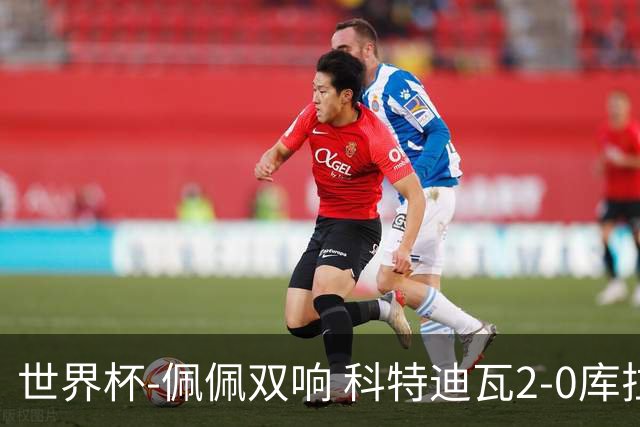 世界杯-佩佩双响 科特迪瓦2-0库拉索队史首进淘汰赛