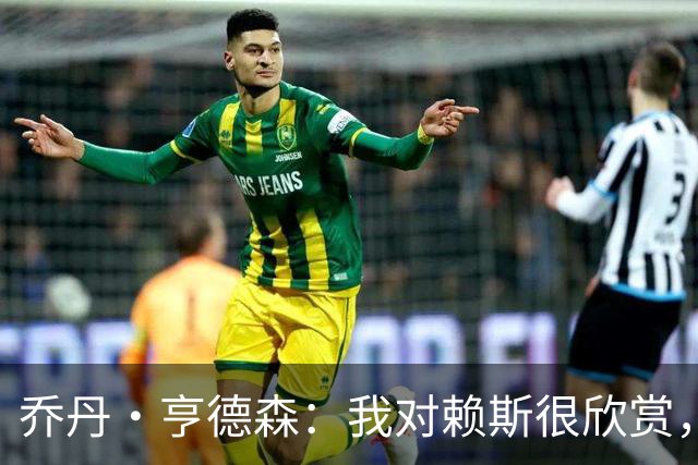 乔丹·亨德森：我对赖斯很欣赏，他过去几年来一直处在顶级水平