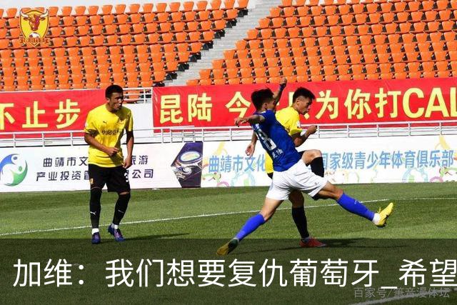 加维：我们想要复仇葡萄牙 希望新赛季和阿尔瓦雷斯当队友