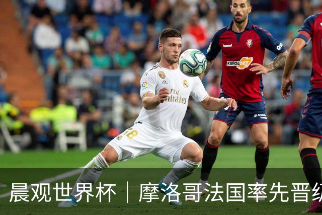晨观世界杯｜摩洛哥法国率先晋级八强