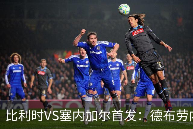 比利时VS塞内加尔首发：德布劳内领军 特罗萨德配多库