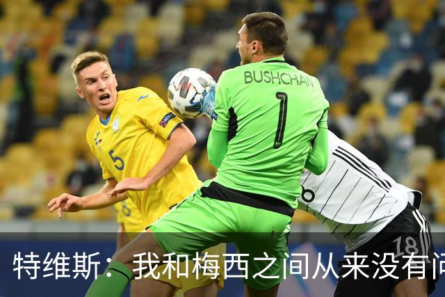 特维斯：我和梅西之间从来没有问题，他似乎总有写不完的新篇章