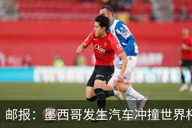 邮报：墨西哥发生汽车冲撞世界杯狂欢人群事件，17人受伤1人危殆