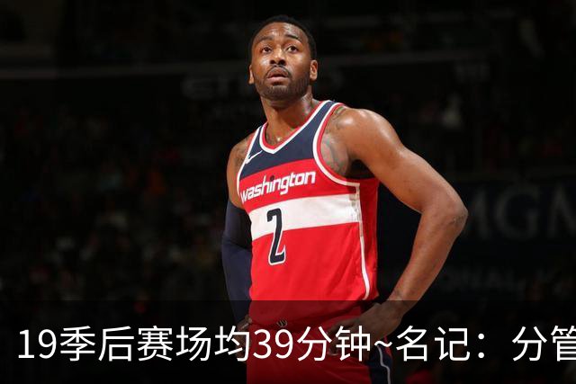 19季后赛场均39分钟~名记：分管球员健康的副总有助于猛龙追小卡